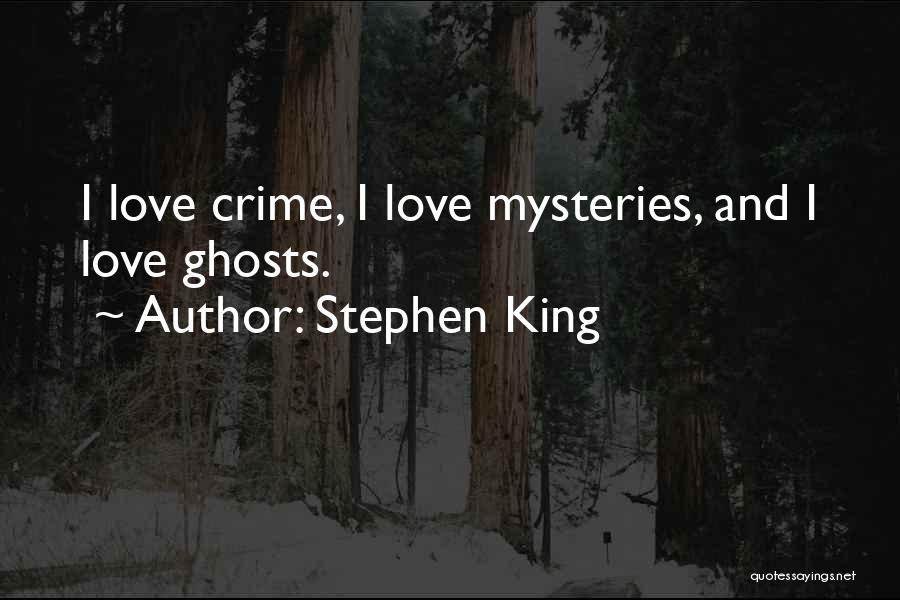 Stephen King Quotes: I Love Crime, I Love Mysteries, And I Love Ghosts.