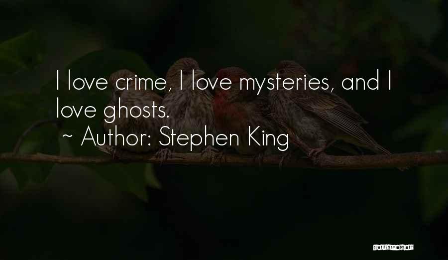 Stephen King Quotes: I Love Crime, I Love Mysteries, And I Love Ghosts.