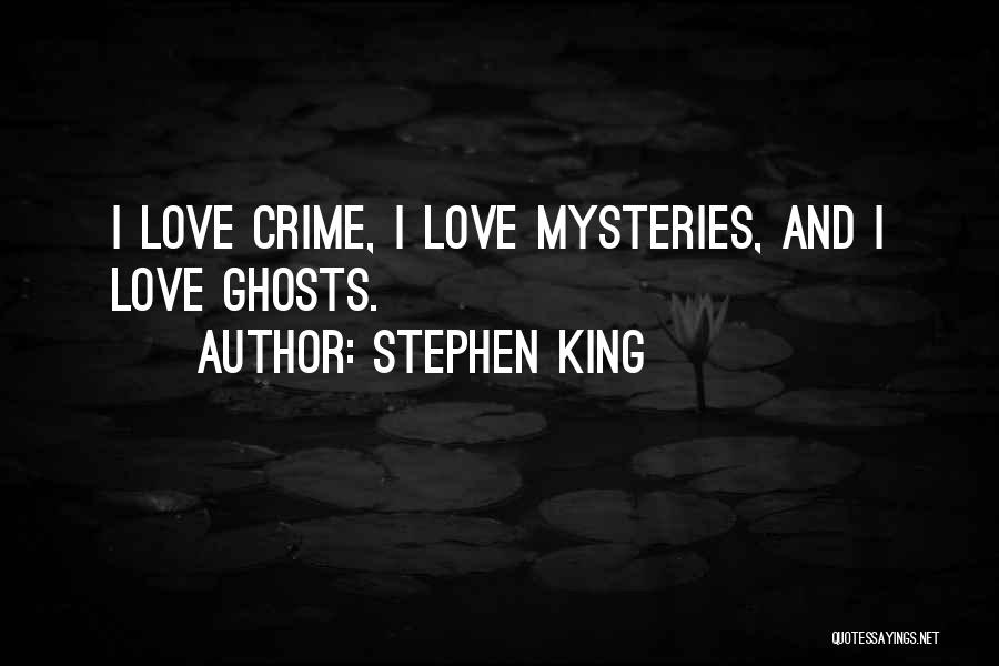 Stephen King Quotes: I Love Crime, I Love Mysteries, And I Love Ghosts.