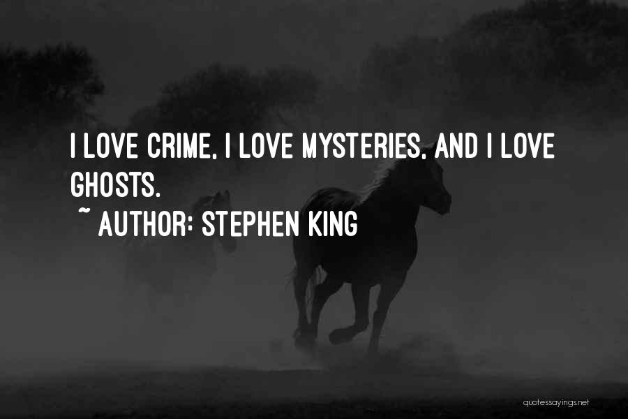Stephen King Quotes: I Love Crime, I Love Mysteries, And I Love Ghosts.