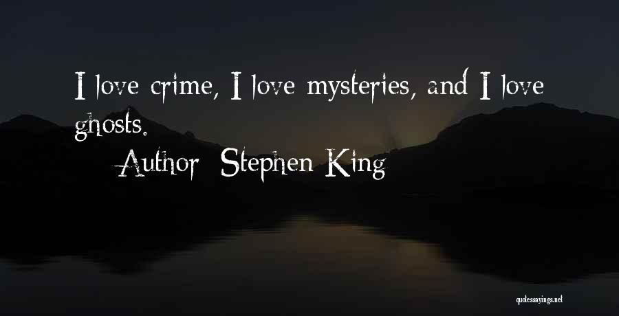Stephen King Quotes: I Love Crime, I Love Mysteries, And I Love Ghosts.