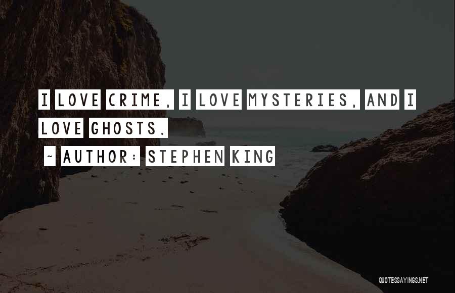 Stephen King Quotes: I Love Crime, I Love Mysteries, And I Love Ghosts.