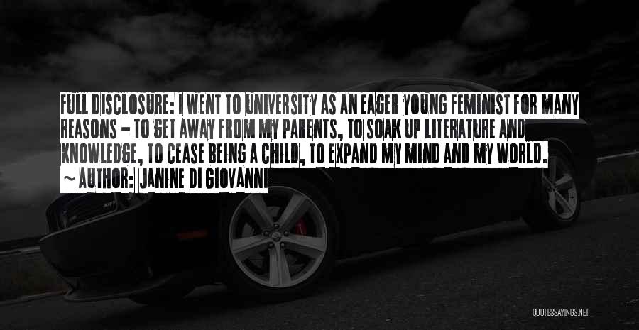 Janine Di Giovanni Quotes: Full Disclosure: I Went To University As An Eager Young Feminist For Many Reasons - To Get Away From My