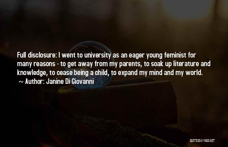 Janine Di Giovanni Quotes: Full Disclosure: I Went To University As An Eager Young Feminist For Many Reasons - To Get Away From My