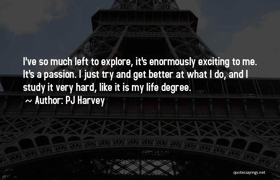 PJ Harvey Quotes: I've So Much Left To Explore, It's Enormously Exciting To Me. It's A Passion. I Just Try And Get Better