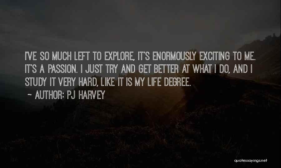 PJ Harvey Quotes: I've So Much Left To Explore, It's Enormously Exciting To Me. It's A Passion. I Just Try And Get Better