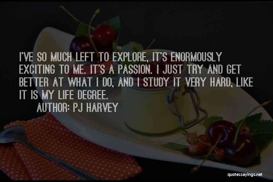 PJ Harvey Quotes: I've So Much Left To Explore, It's Enormously Exciting To Me. It's A Passion. I Just Try And Get Better