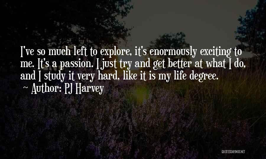 PJ Harvey Quotes: I've So Much Left To Explore, It's Enormously Exciting To Me. It's A Passion. I Just Try And Get Better