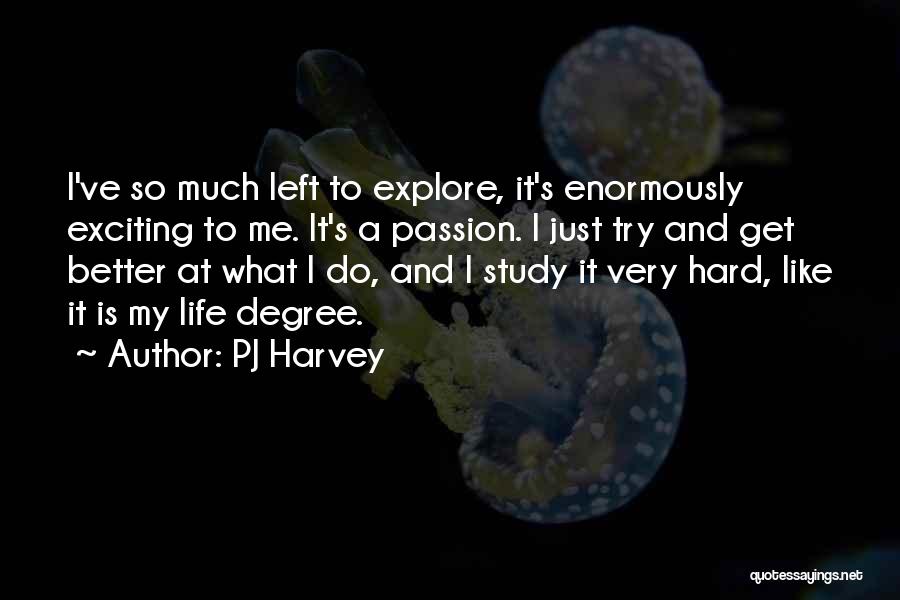 PJ Harvey Quotes: I've So Much Left To Explore, It's Enormously Exciting To Me. It's A Passion. I Just Try And Get Better