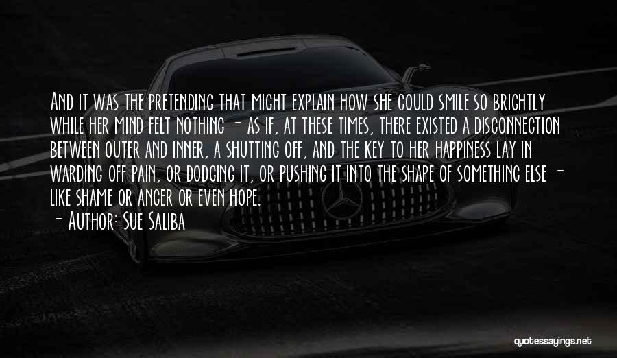 Sue Saliba Quotes: And It Was The Pretending That Might Explain How She Could Smile So Brightly While Her Mind Felt Nothing -