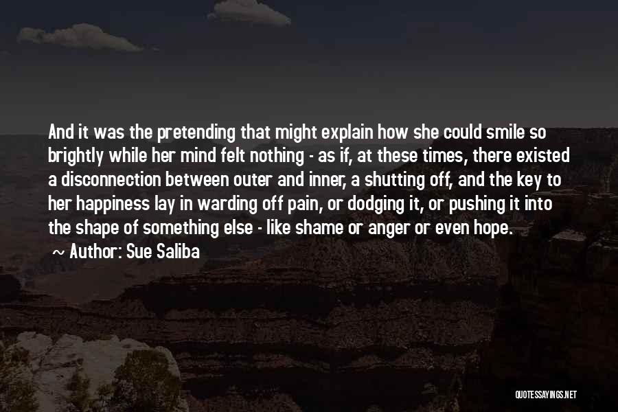 Sue Saliba Quotes: And It Was The Pretending That Might Explain How She Could Smile So Brightly While Her Mind Felt Nothing -