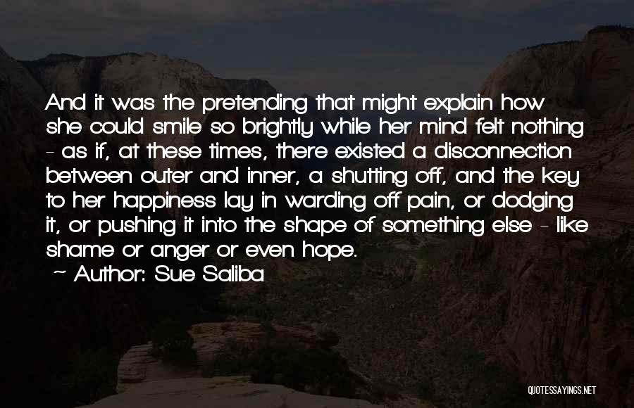 Sue Saliba Quotes: And It Was The Pretending That Might Explain How She Could Smile So Brightly While Her Mind Felt Nothing -