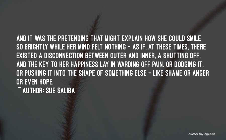 Sue Saliba Quotes: And It Was The Pretending That Might Explain How She Could Smile So Brightly While Her Mind Felt Nothing -