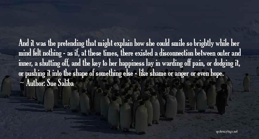 Sue Saliba Quotes: And It Was The Pretending That Might Explain How She Could Smile So Brightly While Her Mind Felt Nothing -