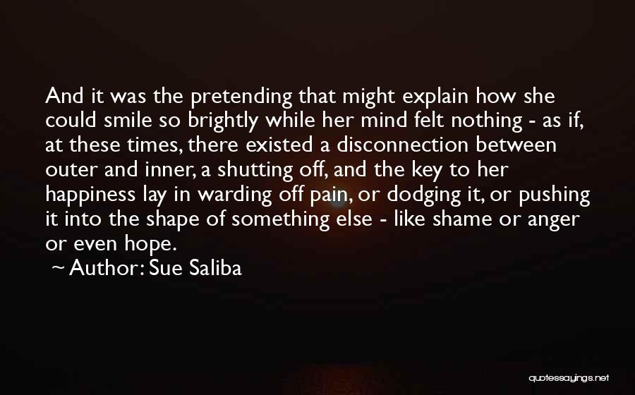 Sue Saliba Quotes: And It Was The Pretending That Might Explain How She Could Smile So Brightly While Her Mind Felt Nothing -