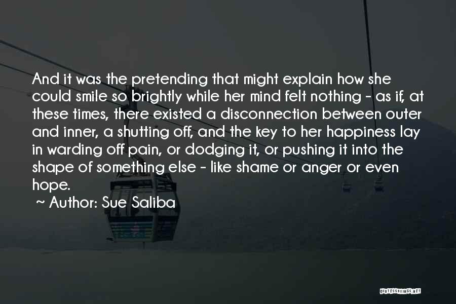 Sue Saliba Quotes: And It Was The Pretending That Might Explain How She Could Smile So Brightly While Her Mind Felt Nothing -