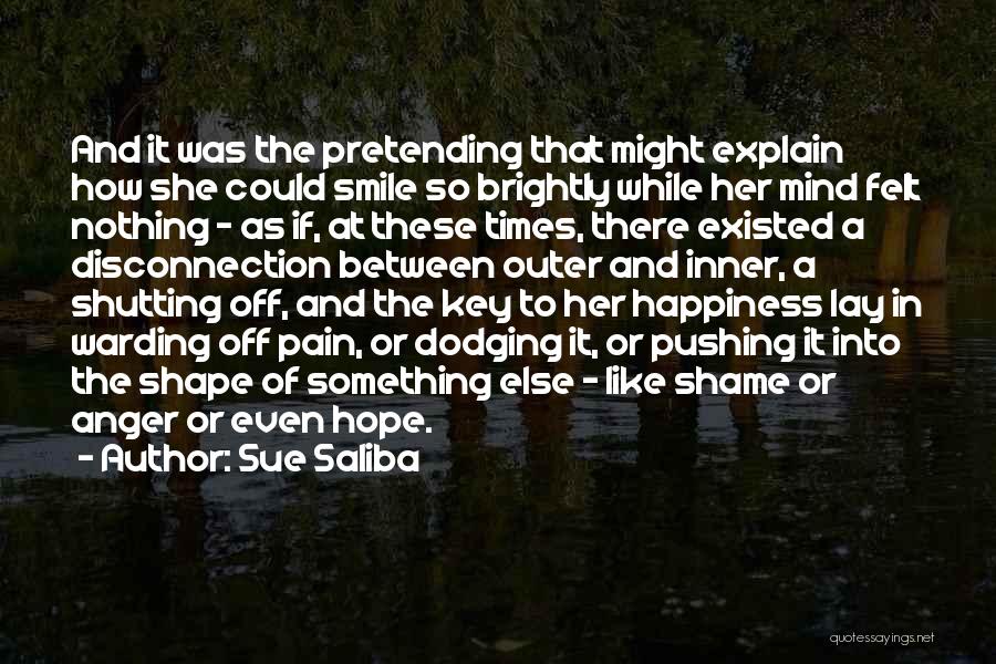 Sue Saliba Quotes: And It Was The Pretending That Might Explain How She Could Smile So Brightly While Her Mind Felt Nothing -