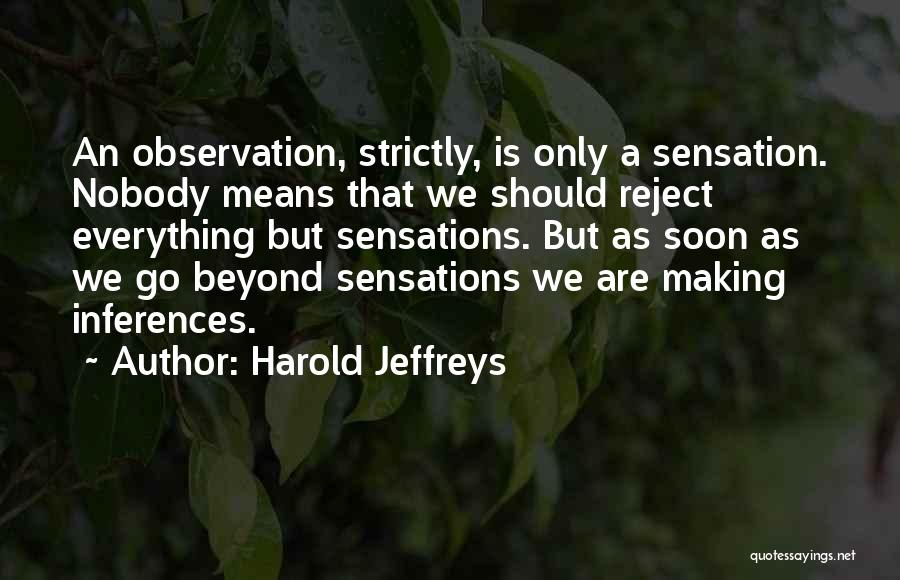 Harold Jeffreys Quotes: An Observation, Strictly, Is Only A Sensation. Nobody Means That We Should Reject Everything But Sensations. But As Soon As