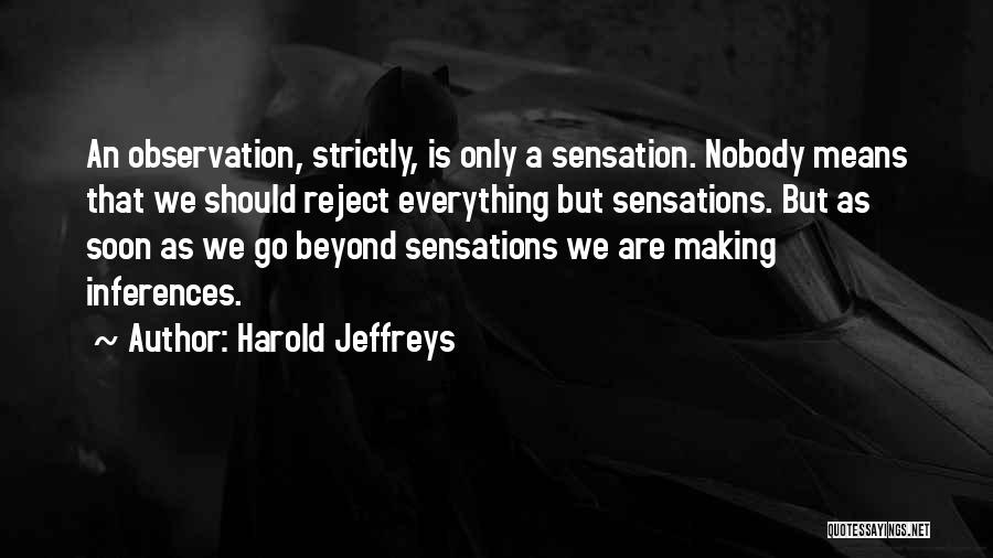 Harold Jeffreys Quotes: An Observation, Strictly, Is Only A Sensation. Nobody Means That We Should Reject Everything But Sensations. But As Soon As