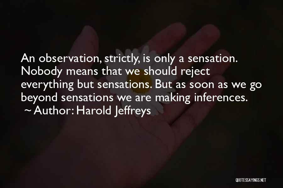 Harold Jeffreys Quotes: An Observation, Strictly, Is Only A Sensation. Nobody Means That We Should Reject Everything But Sensations. But As Soon As