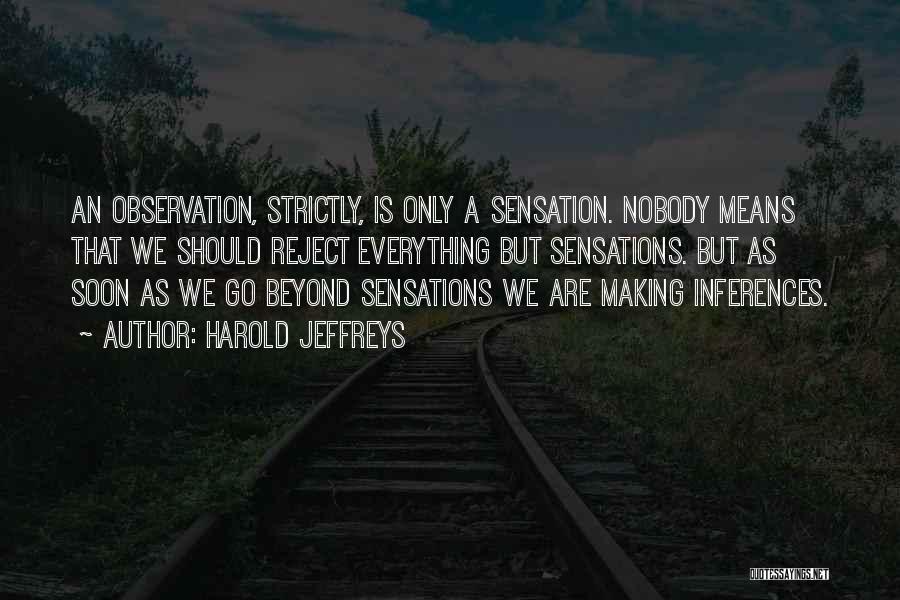 Harold Jeffreys Quotes: An Observation, Strictly, Is Only A Sensation. Nobody Means That We Should Reject Everything But Sensations. But As Soon As