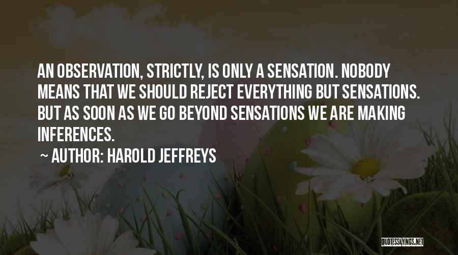 Harold Jeffreys Quotes: An Observation, Strictly, Is Only A Sensation. Nobody Means That We Should Reject Everything But Sensations. But As Soon As