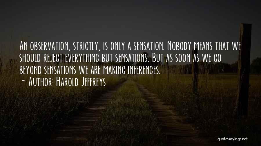 Harold Jeffreys Quotes: An Observation, Strictly, Is Only A Sensation. Nobody Means That We Should Reject Everything But Sensations. But As Soon As