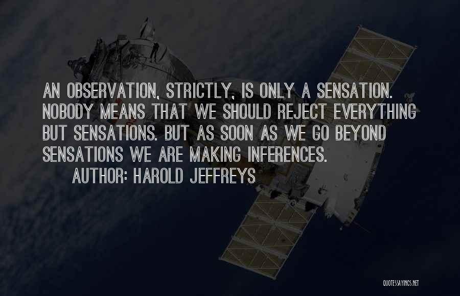 Harold Jeffreys Quotes: An Observation, Strictly, Is Only A Sensation. Nobody Means That We Should Reject Everything But Sensations. But As Soon As