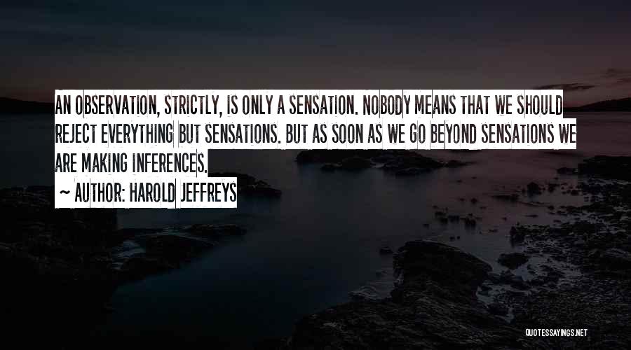 Harold Jeffreys Quotes: An Observation, Strictly, Is Only A Sensation. Nobody Means That We Should Reject Everything But Sensations. But As Soon As