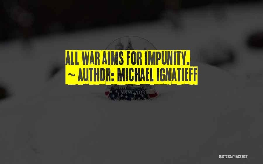 Michael Ignatieff Quotes: All War Aims For Impunity.