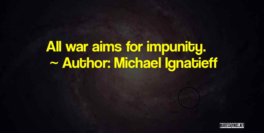Michael Ignatieff Quotes: All War Aims For Impunity.