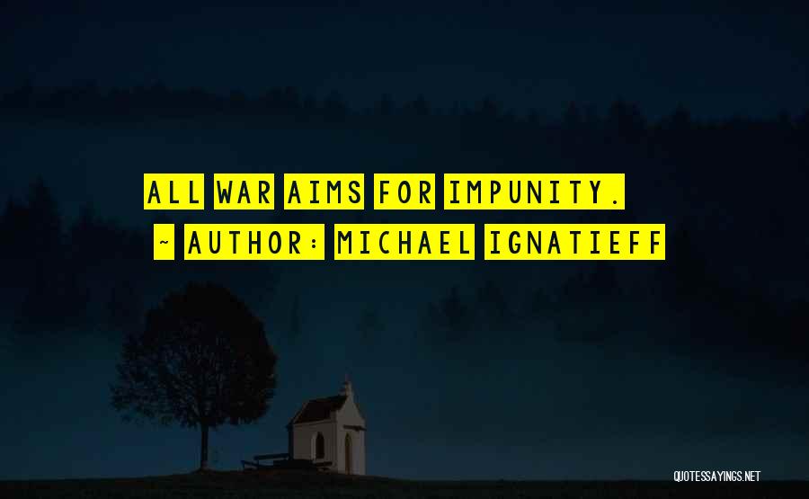 Michael Ignatieff Quotes: All War Aims For Impunity.