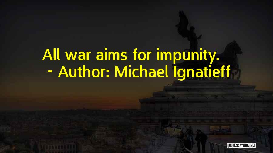 Michael Ignatieff Quotes: All War Aims For Impunity.