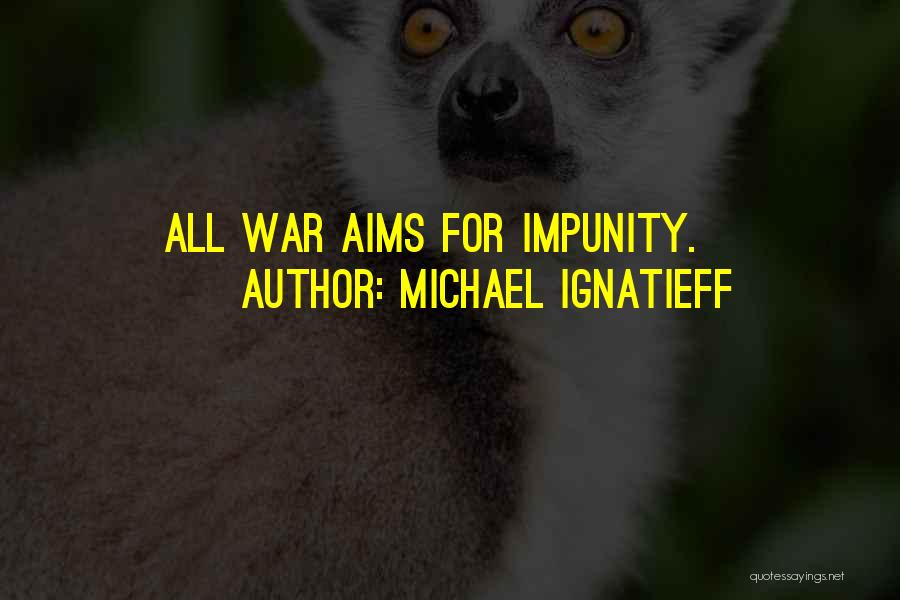 Michael Ignatieff Quotes: All War Aims For Impunity.