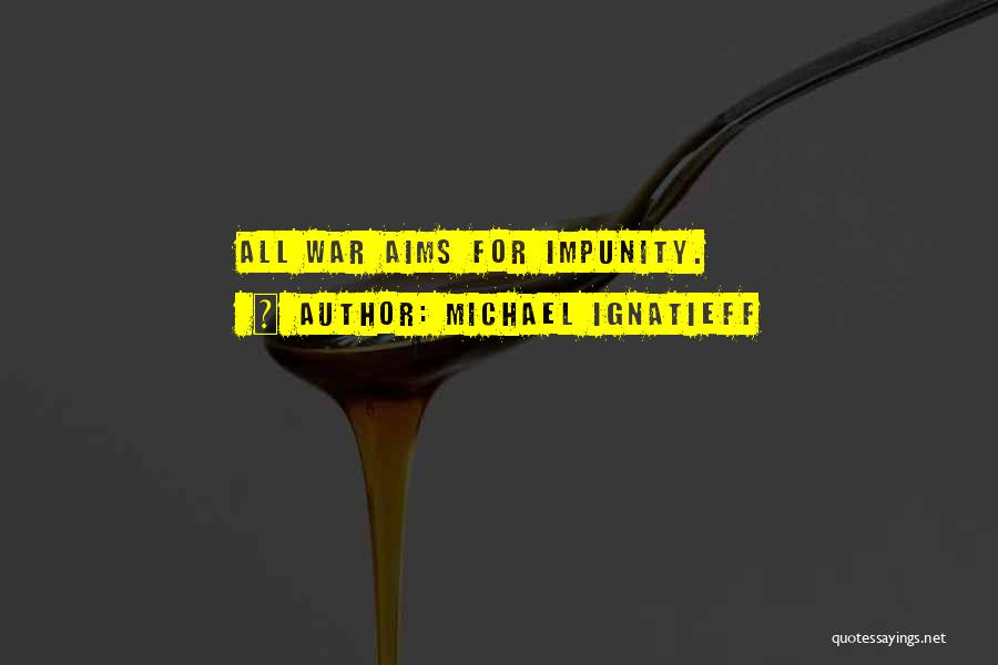 Michael Ignatieff Quotes: All War Aims For Impunity.