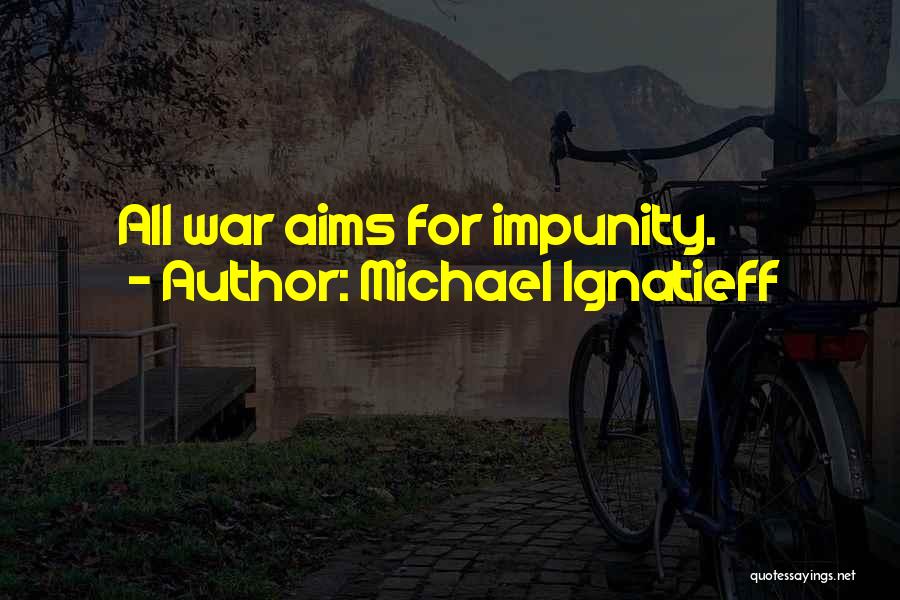 Michael Ignatieff Quotes: All War Aims For Impunity.