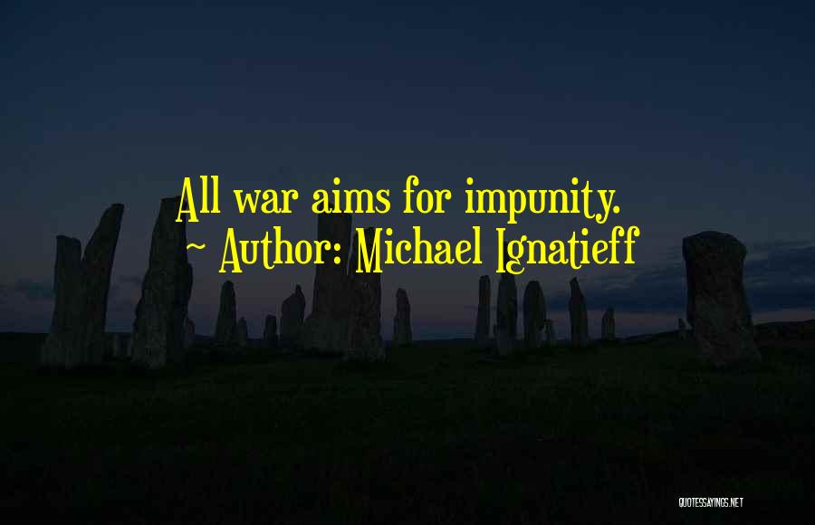 Michael Ignatieff Quotes: All War Aims For Impunity.