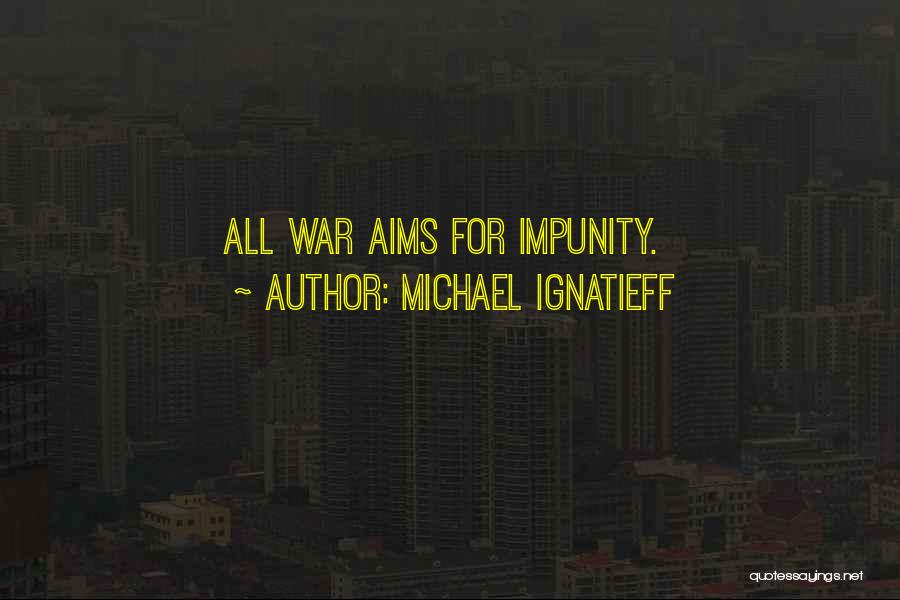 Michael Ignatieff Quotes: All War Aims For Impunity.
