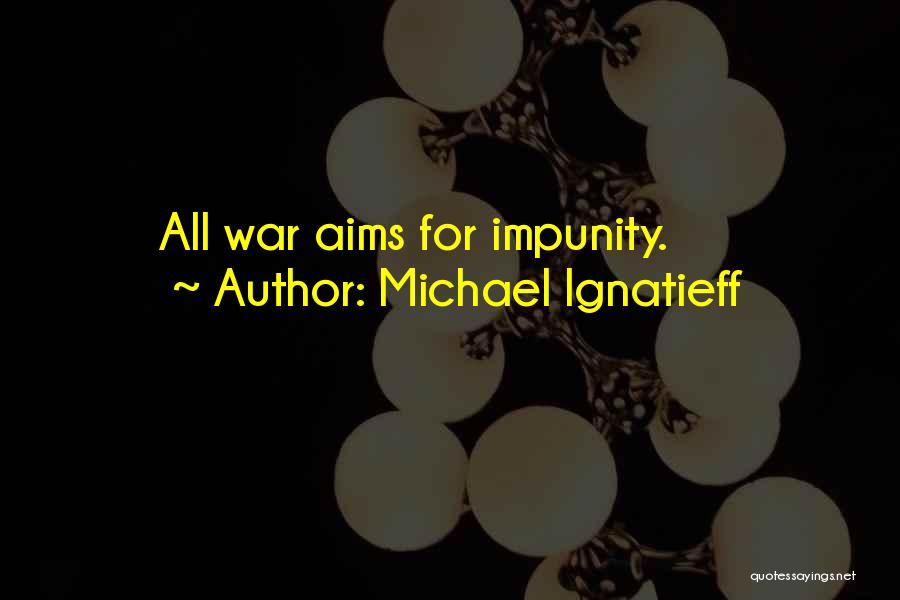 Michael Ignatieff Quotes: All War Aims For Impunity.