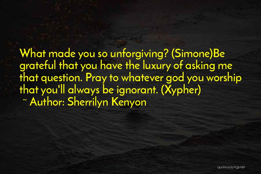 Sherrilyn Kenyon Quotes: What Made You So Unforgiving? (simone)be Grateful That You Have The Luxury Of Asking Me That Question. Pray To Whatever