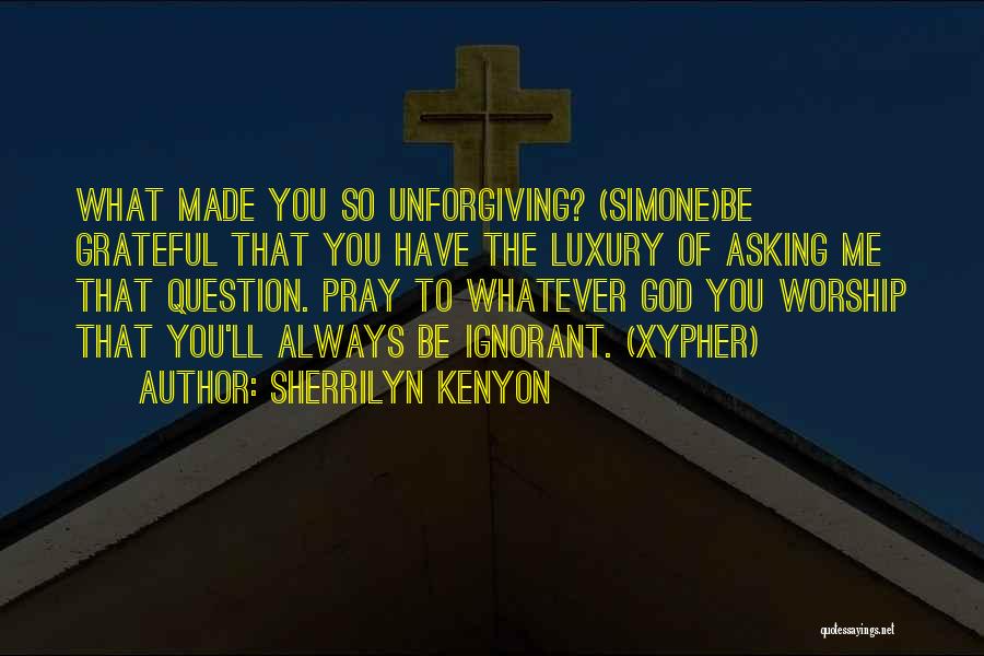 Sherrilyn Kenyon Quotes: What Made You So Unforgiving? (simone)be Grateful That You Have The Luxury Of Asking Me That Question. Pray To Whatever