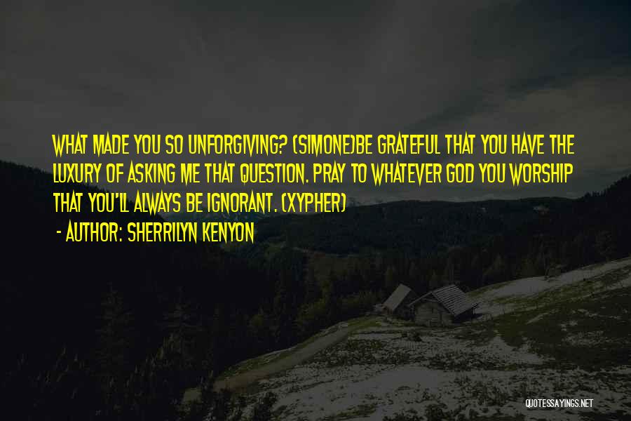 Sherrilyn Kenyon Quotes: What Made You So Unforgiving? (simone)be Grateful That You Have The Luxury Of Asking Me That Question. Pray To Whatever