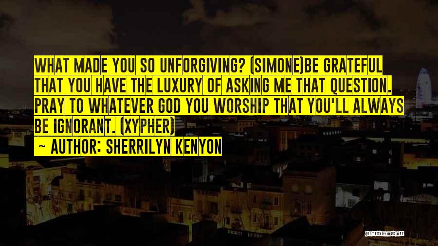 Sherrilyn Kenyon Quotes: What Made You So Unforgiving? (simone)be Grateful That You Have The Luxury Of Asking Me That Question. Pray To Whatever
