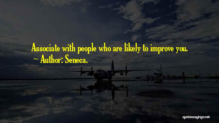Seneca. Quotes: Associate With People Who Are Likely To Improve You.