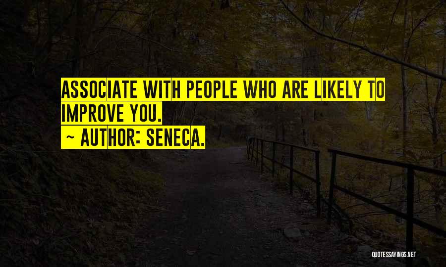 Seneca. Quotes: Associate With People Who Are Likely To Improve You.