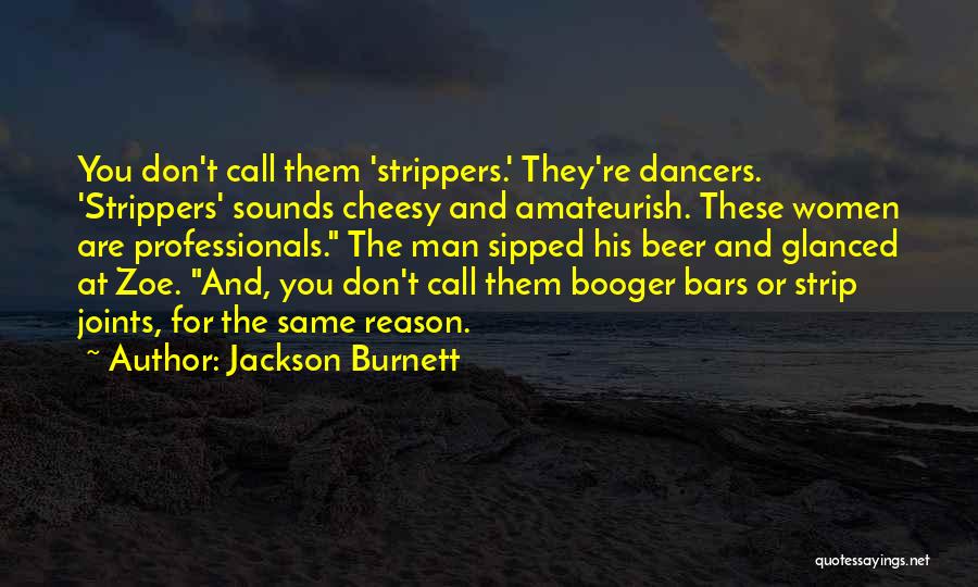 Jackson Burnett Quotes: You Don't Call Them 'strippers.' They're Dancers. 'strippers' Sounds Cheesy And Amateurish. These Women Are Professionals. The Man Sipped His