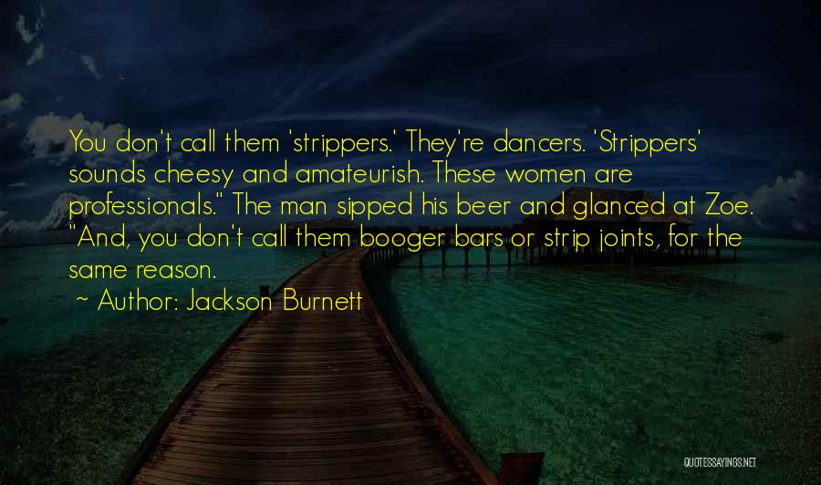Jackson Burnett Quotes: You Don't Call Them 'strippers.' They're Dancers. 'strippers' Sounds Cheesy And Amateurish. These Women Are Professionals. The Man Sipped His
