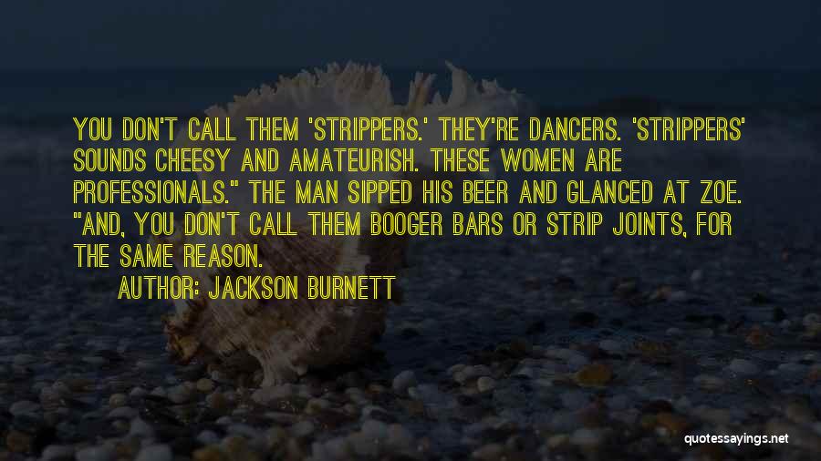 Jackson Burnett Quotes: You Don't Call Them 'strippers.' They're Dancers. 'strippers' Sounds Cheesy And Amateurish. These Women Are Professionals. The Man Sipped His