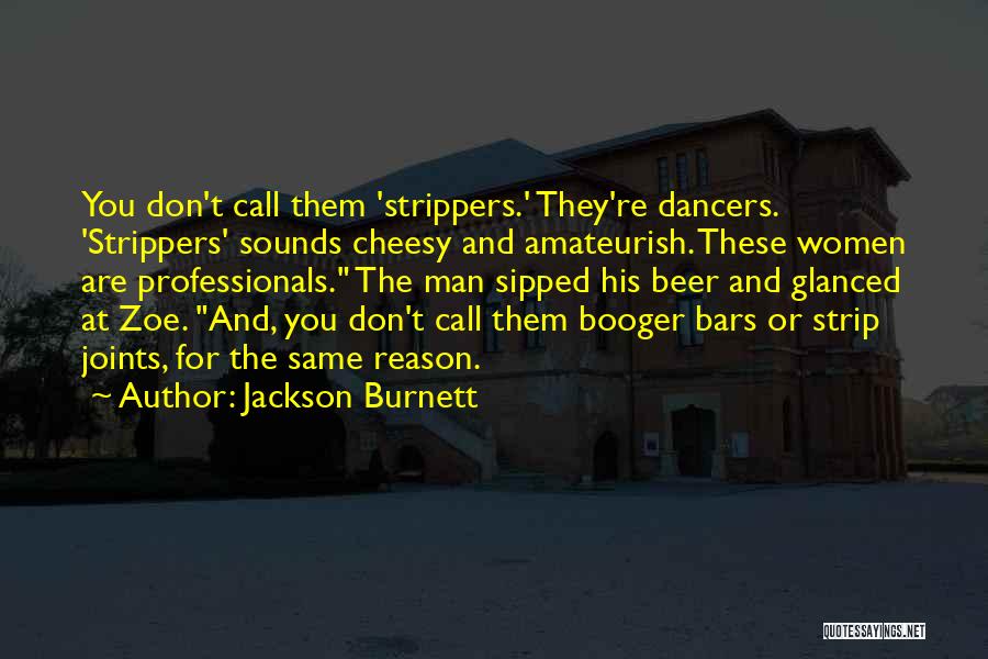 Jackson Burnett Quotes: You Don't Call Them 'strippers.' They're Dancers. 'strippers' Sounds Cheesy And Amateurish. These Women Are Professionals. The Man Sipped His