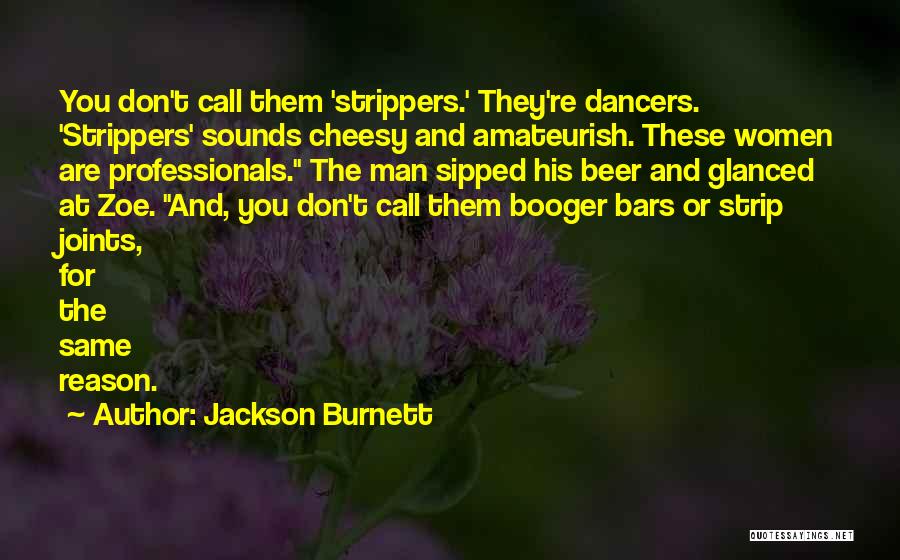 Jackson Burnett Quotes: You Don't Call Them 'strippers.' They're Dancers. 'strippers' Sounds Cheesy And Amateurish. These Women Are Professionals. The Man Sipped His